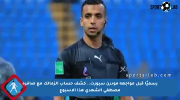 رسميًا قبل مواجهة مودرن سبورت.. كشف حساب الزمالك مع صافرة مصطفى الشهدى هذا الأسبوع